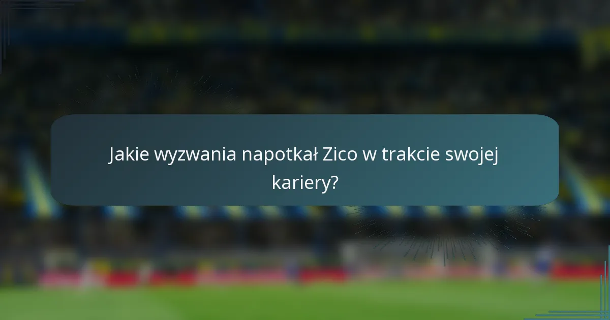 Jakie wyzwania napotkał Zico w trakcie swojej kariery?
