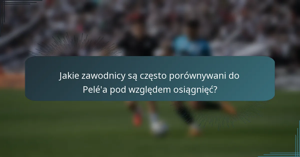 Jakie zawodnicy są często porównywani do Pelé'a pod względem osiągnięć?