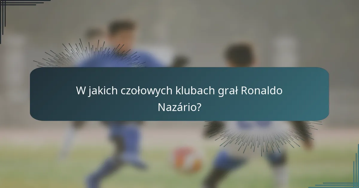 W jakich czołowych klubach grał Ronaldo Nazário?